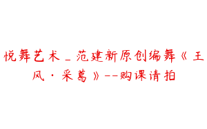 悦舞艺术_范建新原创编舞《王风·采葛》--购课请拍