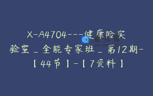 X-A4704---健康险实验室_全能专家班_第12期-【44节】-【7资料】