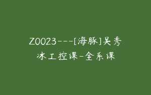 Z0023—[海豚]吴秀冰工控课-全系课