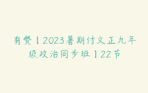 有赞【2023暑期付文正九年级政治同步班】22节