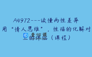 A4972---读懂两性差异用“情人思维”，性福的化解对立的伴侣（课程）