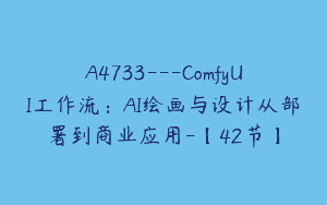 A4733---ComfyUI工作流：AI绘画与设计从部署到商业应用-【42节】