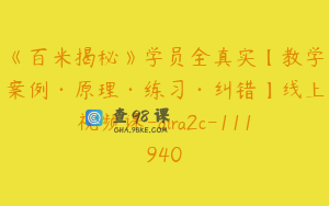 《百米揭秘》学员全真实【教学案例·原理·练习·纠错】线上视频课-aira2c-111940