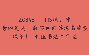 Z0343---[]S线：神奇的笔法，教你如何锤炼高质量线条！-老伍书法工作室