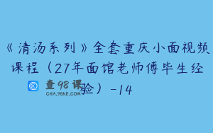 《清汤系列》全套重庆小面视频课程（27年面馆老师傅毕生经验）-14