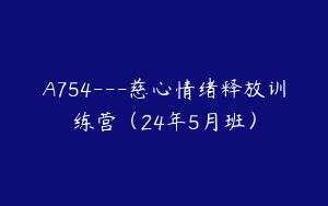 A754---慈心情绪释放训练营（24年5月班）