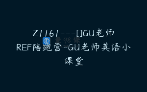 Z1161—[]GU老师REF陪跑营-GU老师英语小课堂