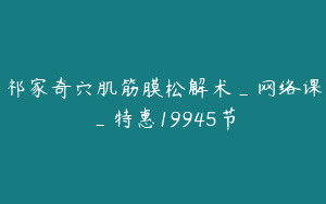 祁家奇穴肌筋膜松解术_网络课_特惠19945节