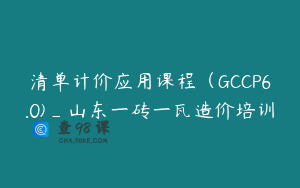 清单计价应用课程（GCCP6.0)_山东一砖一瓦造价培训