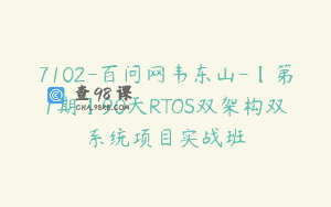 7102-百问网韦东山-【第1期】90天RTOS双架构双系统项目实战班