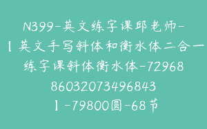 N399-英文练字课邱老师-【英文手写斜体和衡水体二合一练字课斜体衡水体-7296886032073496843】-79800圆-68节
