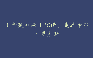 【音频网课】10讲，走进卡尔·罗杰斯