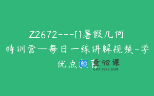 Z2672---[]暑假几何特训营—每日一练讲解视频-学优点教育