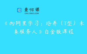 《向阿里学习：培养（T型）未来服务人》白金版课程