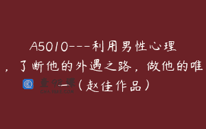 A5010—利用男性心理，了断他的外遇之路，做他的唯一（赵佳作品）
