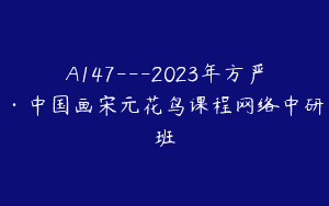 A147—2023年方严·中国画宋元花鸟课程网络中研班