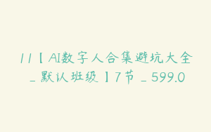 11【AI数字人合集避坑大全_默认班级】7节_599.0