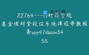 Z2764---[]财菲学院基金理财全段位系统课程带教服务app47tbssiw3455