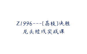 Z1996—[荔枝]决胜龙头短线实战课
