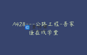 A428---公路工程-吾家佳在线学堂