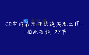 CR室内表现课快速实现出图--拍此视频-27节