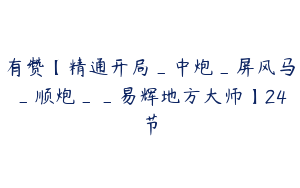 有赞【精通开局_中炮_屏风马_顺炮__易辉地方大师】24节