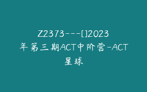 Z2373---[]2023年第三期ACT中阶营-ACT星球