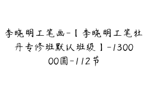 李晓明工笔画-【李晓明工笔牡丹专修班默认班级】-130000圆-112节