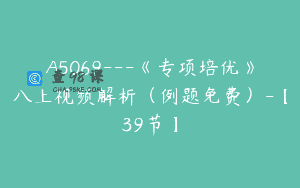 A5069—《专项培优》八上视频解析（例题免费）-【39节】