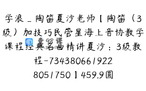 学浪_陶笛夏沙老师【陶笛（3级）加技巧民管星海上音协教学课程经典名曲精讲夏沙：3级教程-7343806619228051750】459.9圆37节