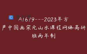 A1679—2023年方严中国画宋元山水课程网络高研班两年制