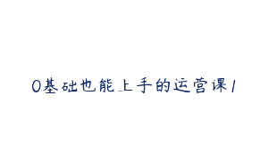 0基础也能上手的运营课1