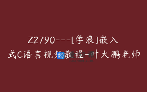 Z2790---[学浪]嵌入式C语言视频教程-叶大鹏老师
