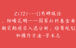 Z1721—[]另辟蹊径，柳暗花明——国家社科基金后期资助项目入选分析、培育规划和操作方法-学术志