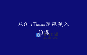 从0-1Tiktok短视频入门课