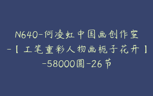 N640-何凌虹中国画创作室-【工笔重彩人物画栀子花开】-58000圆-26节