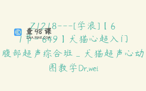 Z1218—[学浪]【61节-￥649】犬猫心超入门腹部超声综合班_犬猫超声心动图教学Dr.wei