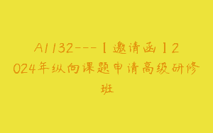 A1132—【邀请函】2024年纵向课题申请高级研修班