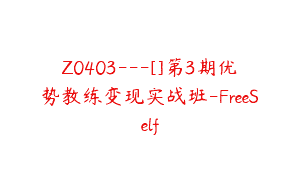 Z0403---[]第3期优势教练变现实战班-FreeSelf