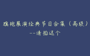 旗袍展演经典节目合集（高级）--请拍这个