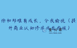 徐和郑唯有成长，令我愉悦（提升商业认知修炼成长内核）
