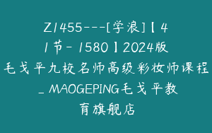 Z1455---[学浪]【41节-￥1580】2024版毛戈平九校名师高级彩妆师课程_MAOGEPING毛戈平教育旗舰店