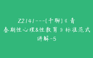 Z2141---[千聊]《青春期性心理&性教育》标准范式讲解-5