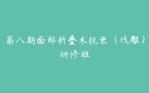 第八期面部折叠术抗衰（线雕）研修班