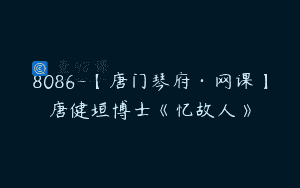 8086-【唐门琴府·网课】唐健垣博士《忆故人》