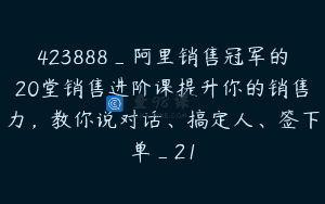 423888_阿里销售冠军的20堂销售进阶课提升你的销售力，教你说对话、搞定人、签下单_21
