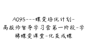 A095—蝶变培优计划-高报师督导学习营第一阶段-学梯蝶变课堂-化茧成蝶