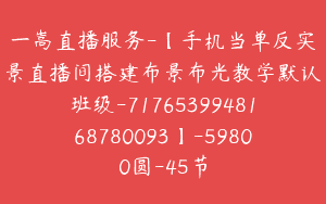 一嵩直播服务-【手机当单反实景直播间搭建布景布光教学默认班级-7176539948168780093】-59800圆-45节