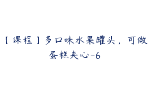 【课程】多口味水果罐头，可做蛋糕夹心-6