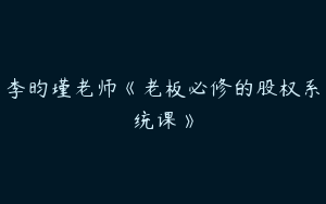 李昀瑾老师《老板必修的股权系统课》